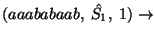 $(aaababaab,\;\hat{S_1},\;1)\ensuremath{\rightarrow} $