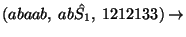 $(abaab,\;ab\hat{S_1},\;1212133)\ensuremath{\rightarrow} $