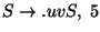 $S\ensuremath{\rightarrow}\ensuremath{\mathbf{.}} uvS,\;5$