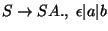 $S\ensuremath{\rightarrow} SA\ensuremath{\mathbf{.}} ,\;\epsilon\vert a\vert b$