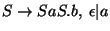 $S\ensuremath{\rightarrow} SaS\ensuremath{\mathbf{.}} b,\;\epsilon\vert a$