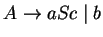 $A\ensuremath{\rightarrow} aSc\;\vert\;b$