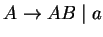 $A\ensuremath{\rightarrow} AB\;\vert\;a$