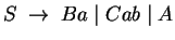 $S\;\ensuremath{\rightarrow}\; Ba\;\vert\;Cab\;\vert\;A$