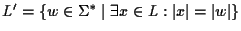 $L'=\{w\in{\Sigma}^*\;\vert\;\exists x\in L:\vert x\vert=\vert w\vert\}$