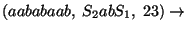 $(aababaab,\;S_2abS_1,\;23)\ensuremath{\rightarrow} $