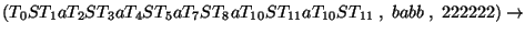 $(T_0ST_1aT_2ST_3aT_4ST_5aT_7ST_8aT_{10}ST_{11}aT_{10}ST_{11}\;,\;babb\;,\;222222)\ensuremath{\rightarrow} $