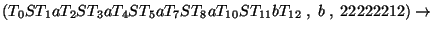 $(T_0ST_1aT_2ST_3aT_4ST_5aT_7ST_8aT_{10}ST_{11}bT_{12}\;,\;b\;,\;22222212)\ensuremath{\rightarrow} $