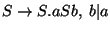 $S\ensuremath{\rightarrow} S\ensuremath{\mathbf{.}} aSb,\;b\vert a$