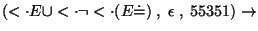 $(\ensuremath{<\cdot} E \cup \ensuremath{<\cdot}\neg \ensuremath{<\cdot} ( E\ensuremath{\dot{=}} ) \;,\;\epsilon \;,\;55351)\ensuremath{\rightarrow} $