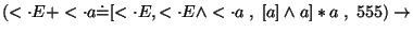 $
(\ensuremath{<\cdot} E+\ensuremath{<\cdot} a\ensuremath{\dot{=}} [\ensuremath{...
...dge \ensuremath{<\cdot} a \;,\;[a]\wedge a]*a\;,\;555)\ensuremath{\rightarrow} $