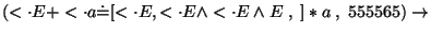 $(\ensuremath{<\cdot} E+\ensuremath{<\cdot} a\ensuremath{\dot{=}} [\ensuremath{<...
...ge \ensuremath{<\cdot} E\wedge E \;,\; ]*a\;,\;555565)\ensuremath{\rightarrow} $