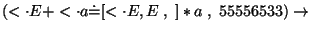 $(\ensuremath{<\cdot} E+\ensuremath{<\cdot} a\ensuremath{\dot{=}} [\ensuremath{<\cdot} E,E \;,\; ]*a\;,\;55556533)\ensuremath{\rightarrow} $